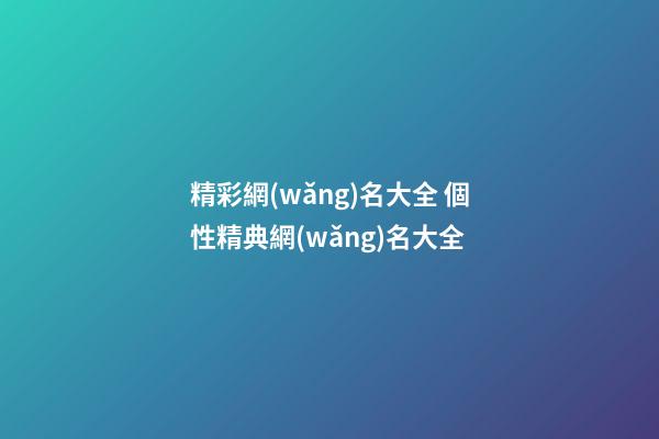 精彩網(wǎng)名大全 個性精典網(wǎng)名大全